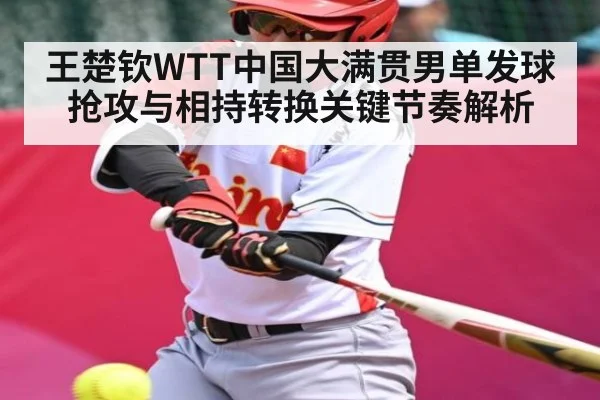王楚钦WTT中国大满贯男单发球抢攻与相持转换关键节奏解析