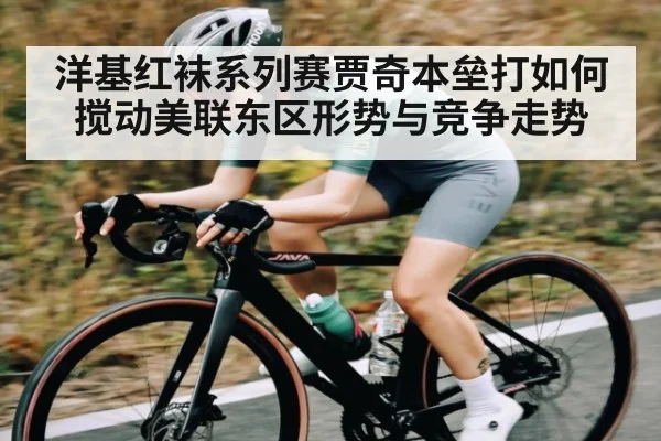 洋基红袜系列赛贾奇本垒打如何搅动美联东区形势与竞争走势