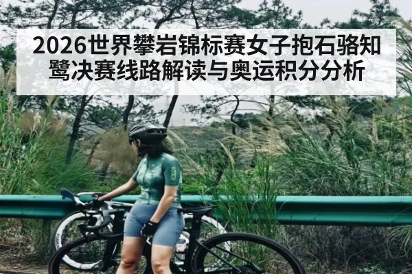 2026世界攀岩锦标赛女子抱石骆知鹭决赛线路解读与奥运积分分析
